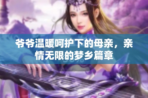 爷爷温暖呵护下的母亲，亲情无限的梦乡篇章