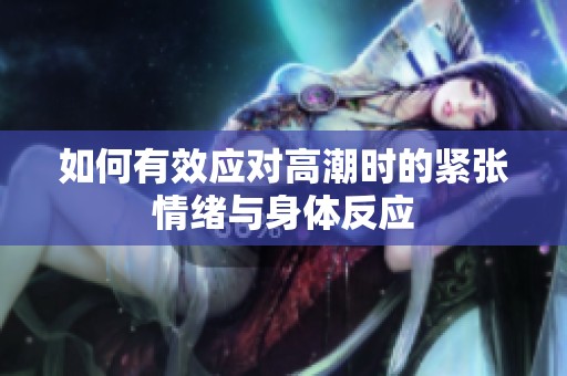 如何有效应对高潮时的紧张情绪与身体反应