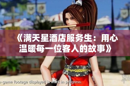 《满天星酒店服务生：用心温暖每一位客人的故事》