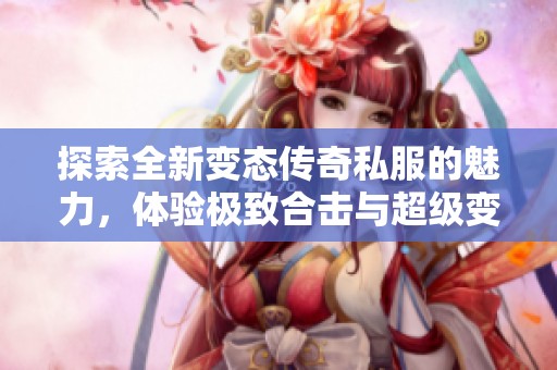 探索全新变态传奇私服的魅力，体验极致合击与超级变态传奇的乐趣！