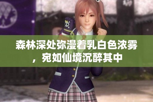 森林深处弥漫着乳白色浓雾，宛如仙境沉醉其中