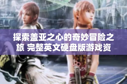 探索盖亚之心的奇妙冒险之旅 完整英文硬盘版游戏资源分享