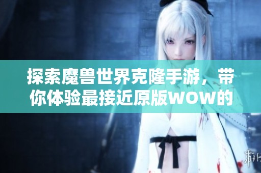 探索魔兽世界克隆手游，带你体验最接近原版WOW的精彩冒险之旅