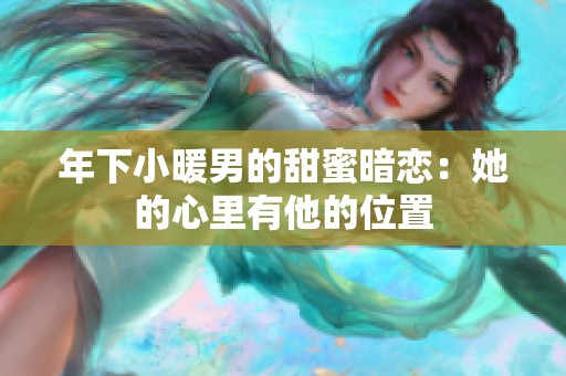 年下小暖男的甜蜜暗恋：她的心里有他的位置