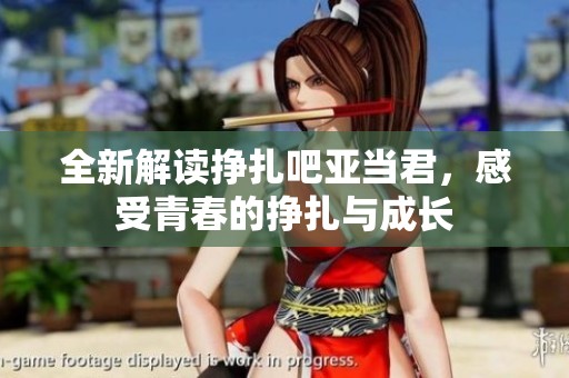 全新解读挣扎吧亚当君，感受青春的挣扎与成长