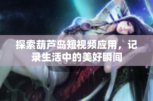 探索葫芦岛短视频应用，记录生活中的美好瞬间