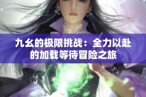 九幺的极限挑战：全力以赴的加载等待冒险之旅