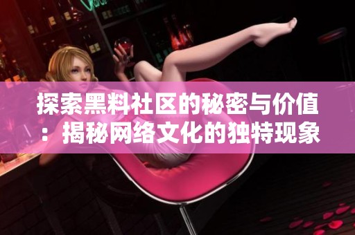 探索黑料社区的秘密与价值：揭秘网络文化的独特现象