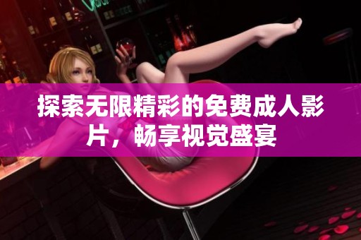 探索无限精彩的免费成人影片，畅享视觉盛宴