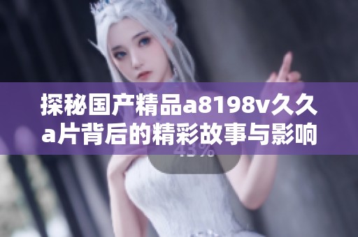 探秘国产精品a8198v久久a片背后的精彩故事与影响