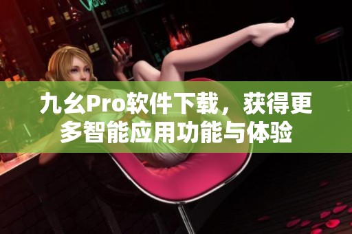 九幺Pro软件下载，获得更多智能应用功能与体验