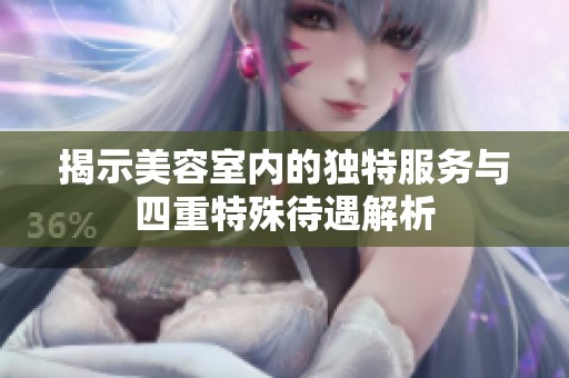 揭示美容室内的独特服务与四重特殊待遇解析