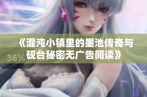 《混沌小镇里的墨池传奇与砚台秘密无广告阅读》