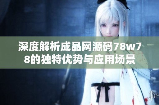 深度解析成品网源码78w78的独特优势与应用场景