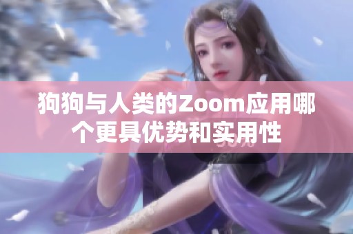 狗狗与人类的Zoom应用哪个更具优势和实用性