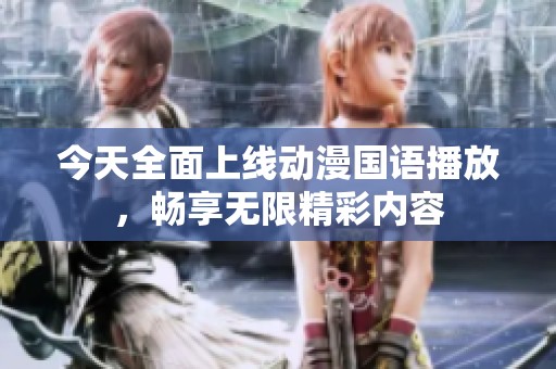 今天全面上线动漫国语播放，畅享无限精彩内容