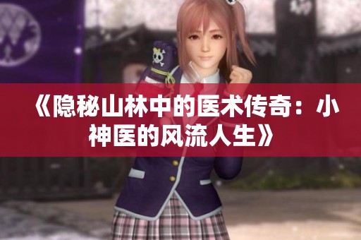 《隐秘山林中的医术传奇：小神医的风流人生》