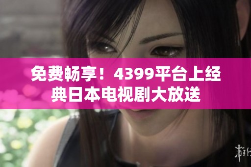 免费畅享！4399平台上经典日本电视剧大放送