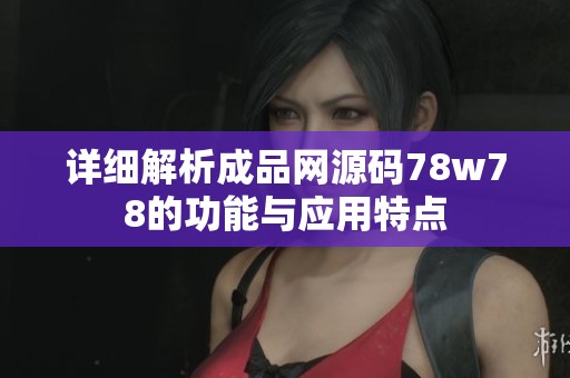 详细解析成品网源码78w78的功能与应用特点