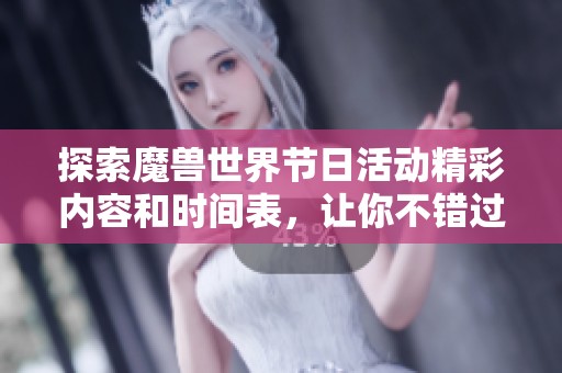 探索魔兽世界节日活动精彩内容和时间表，让你不错过每一次游戏盛宴