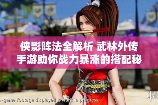 侠影阵法全解析 武林外传手游助你战力暴涨的搭配秘诀大揭秘