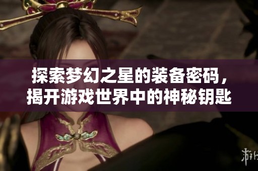 探索梦幻之星的装备密码，揭开游戏世界中的神秘钥匙与无限乐趣