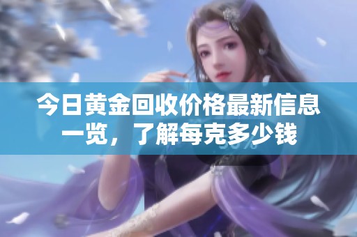 今日黄金回收价格最新信息一览，了解每克多少钱