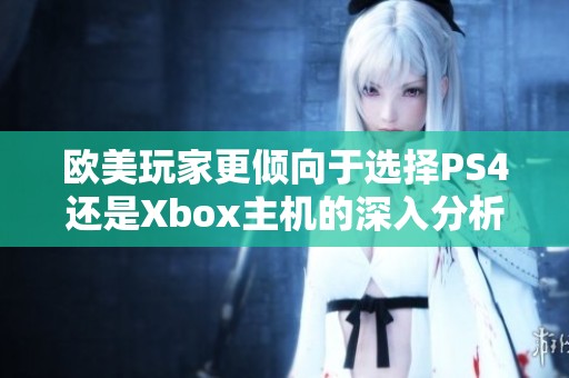 欧美玩家更倾向于选择PS4还是Xbox主机的深入分析