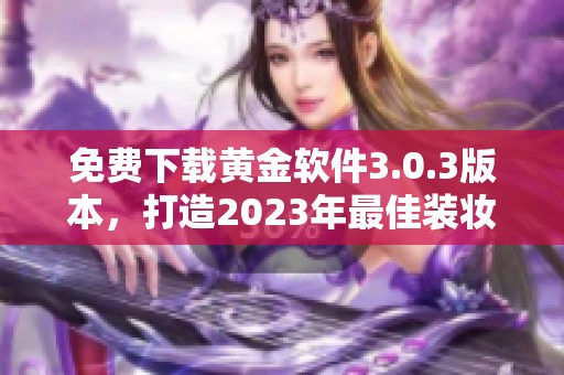 免费下载黄金软件3.0.3版本，打造2023年最佳装妆体验