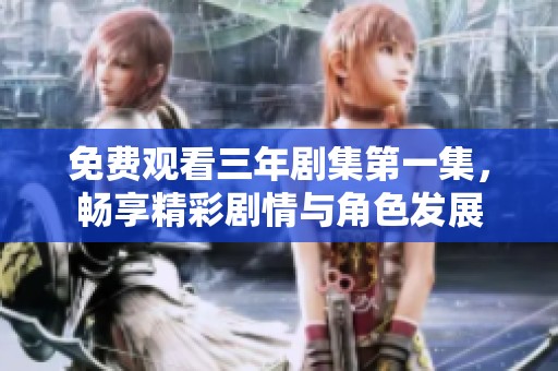 免费观看三年剧集第一集，畅享精彩剧情与角色发展