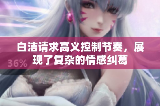 白洁请求高义控制节奏，展现了复杂的情感纠葛