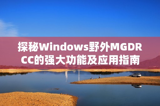 探秘Windows野外MGDRCC的强大功能及应用指南