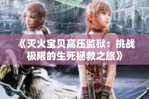 《灭火宝贝高压监狱：挑战极限的生死拯救之旅》