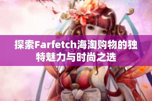 探索Farfetch海淘购物的独特魅力与时尚之选