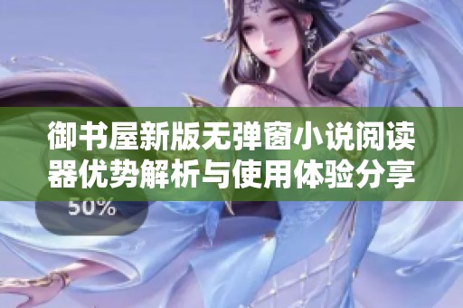 御书屋新版无弹窗小说阅读器优势解析与使用体验分享
