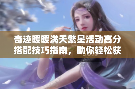奇迹暖暖满天繁星活动高分搭配技巧指南，助你轻松获取青龙破云奖励
