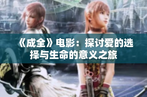 《成全》电影：探讨爱的选择与生命的意义之旅