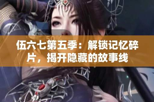 伍六七第五季：解锁记忆碎片，揭开隐藏的故事线