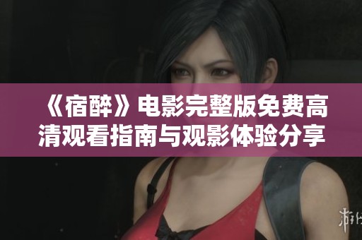 《宿醉》电影完整版免费高清观看指南与观影体验分享