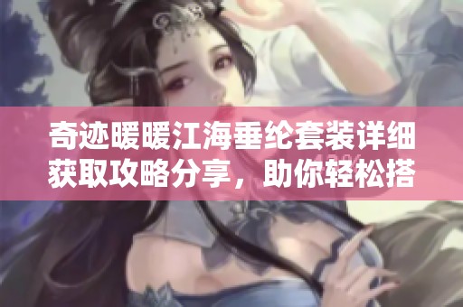奇迹暖暖江海垂纶套装详细获取攻略分享，助你轻松搭配赢得胜利
