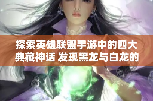 探索英雄联盟手游中的四大典藏神话 发现黑龙与白龙的回城特效与海克斯魅力