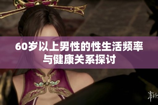 60岁以上男性的性生活频率与健康关系探讨