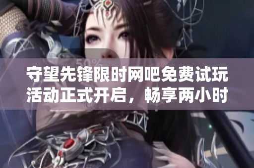 守望先锋限时网吧免费试玩活动正式开启，畅享两小时游戏狂欢盛宴