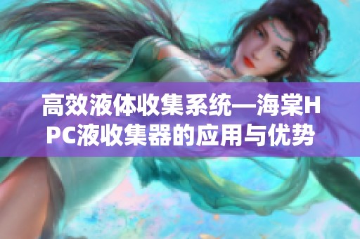 高效液体收集系统—海棠HPC液收集器的应用与优势分析