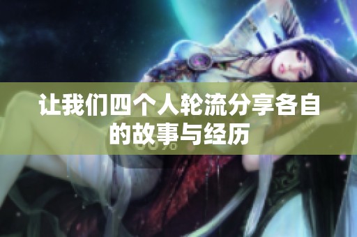 让我们四个人轮流分享各自的故事与经历