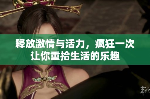 释放激情与活力，疯狂一次让你重拾生活的乐趣