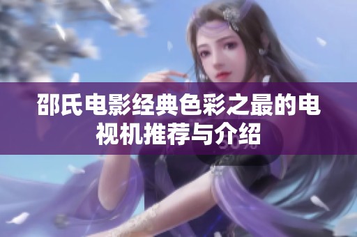 邵氏电影经典色彩之最的电视机推荐与介绍