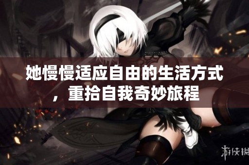 她慢慢适应自由的生活方式，重拾自我奇妙旅程