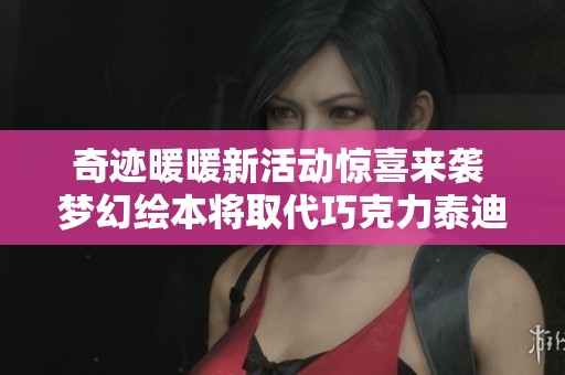 奇迹暖暖新活动惊喜来袭 梦幻绘本将取代巧克力泰迪喵喵绘本簿