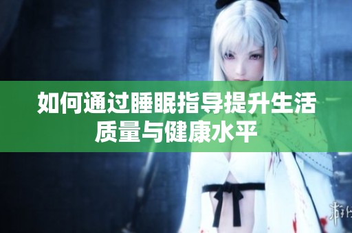 如何通过睡眠指导提升生活质量与健康水平